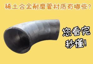 稀土合金耐磨管材質(zhì)有哪些？您看完秒懂！[江河]