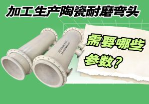 加工生產(chǎn)陶瓷耐磨彎頭需要哪些參數(shù)？