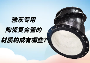 輸灰專用陶瓷復合管的材質(zhì)構成有哪些?[江河]