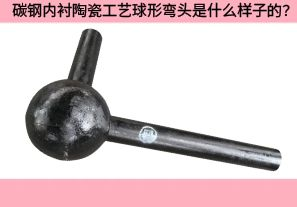 碳鋼內(nèi)襯陶瓷工藝球形彎頭是什么樣子的？