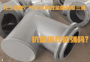 化工氮肥廠氣化車間雙金屬耐磨三通抗磨損性能強(qiáng)嗎？
