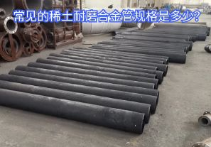 常見的稀土耐磨合金管規(guī)格是多少？