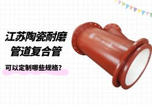 江蘇陶瓷耐磨管道復(fù)合管可以定制哪些規(guī)格？